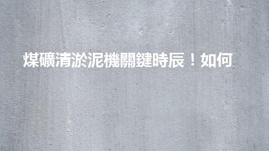 煤礦清淤泥機關鍵時辰！如何應對都市排水系統(tǒng)的征詢題？